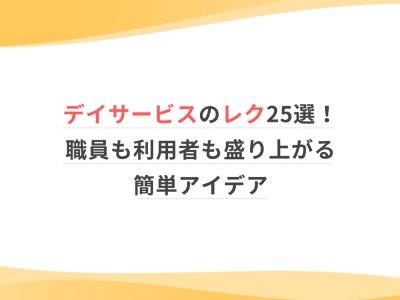 デイサービスのレク25選！職員も利用者さんも盛り上がる簡単アイデア