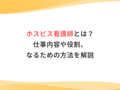 ホスピス看護師とは？仕事内容や役割、なるための方法を解説