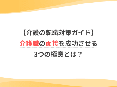 【介護の転職対策ガイド】介護職の面接を成功させる3つの極意とは？