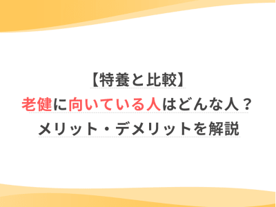 【特養と比較】老健に向いている人はどんな人？メリット・デメリットを解説