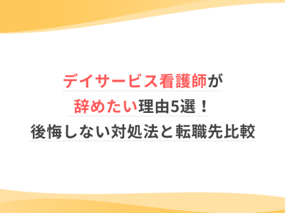 デイサービス看護師が辞めたい理由5選！後悔しない対処法と転職先比較