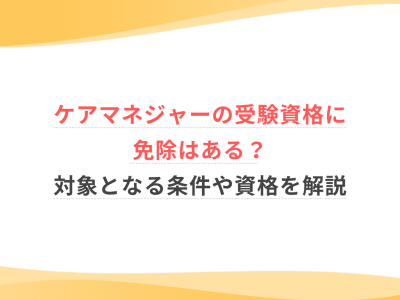 ケアマネジャーの受験資格に免除はある？対象となる条件や資格を解説