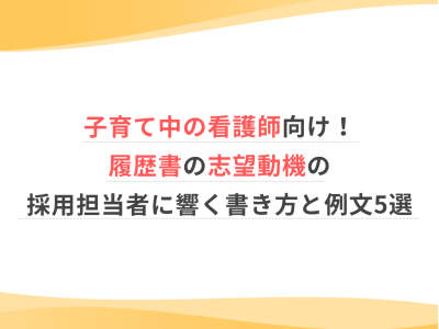 子育て中の看護師向け！履歴書の志望動機の採用担当者に響く書き方と例文5選