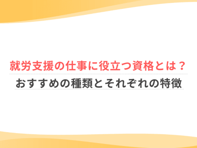 就労支援の仕事に役立つ資格とは？おすすめの種類とそれぞれの特徴