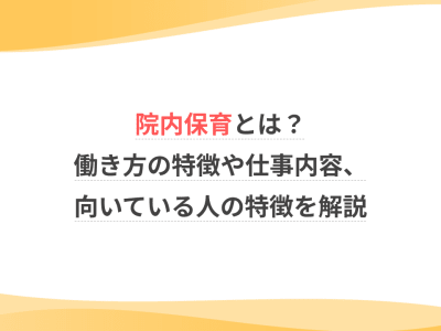 院内保育とは？働き方の特徴や仕事内容、向いている人の特徴を解説