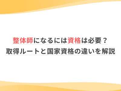 整体師になるには資格は必要？取得ルートと国家資格の違いを解説