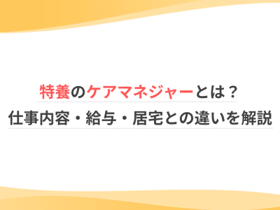 特養のケアマネジャーとは？仕事内容・給与・居宅との違いを解説