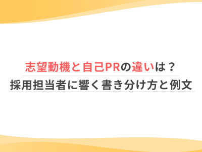 志望動機と自己PRの違いは？採用担当者に響く書き分け方と例文