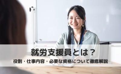 【2023年最新】就労支援員とは？役割・仕事内容・必要な資格について徹底解説