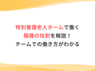 特別養護老人ホームで働く職種の役割を解説！チームでの働き方がわかる