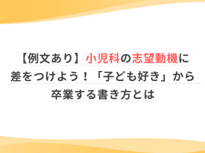 【例文あり】小児科の志望動機に差をつけよう！「子ども好き」から卒業する書き方とは