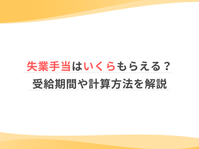 失業手当はいくらもらえる？受給期間や計算方法を解説