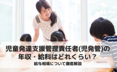 児童発達支援管理責任者（児発管）の年収・給料はどれくらい？給与相場について徹底解説