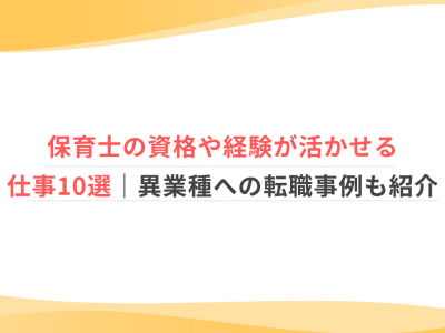 保育士の資格や経験が活かせる仕事10選｜異業種への転職事例も紹介