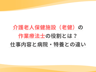 介護老人保健施設（老健）の作業療法士の役割とは？仕事内容と病院・特養との違い