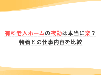 有料老人ホームの夜勤は本当に楽？特養との仕事内容を比較
