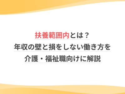 扶養範囲内とは？年収の壁と損をしない働き方を介護・福祉職向けに解説