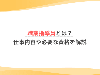 職業指導員とは？仕事内容や必要な資格を解説