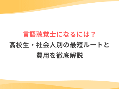 言語聴覚士になるには？高校生・社会人別の最短ルートと費用を徹底解説