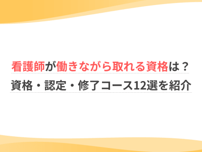 看護師が働きながら取れる資格は？資格・認定・修了コース12選を紹介