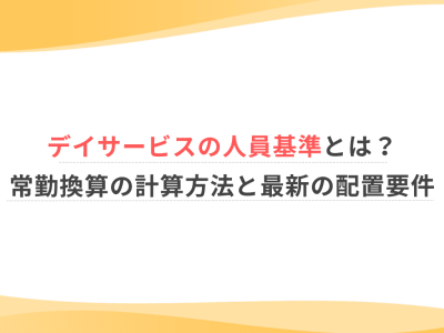 デイサービスの人員基準とは？常勤換算の計算方法と最新の配置要件
