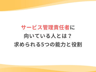 サービス管理責任者に向いている人とは？求められる5つの能力と役割
