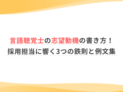 言語聴覚士の志望動機の書き方！採用担当に響く3つの鉄則と例文集