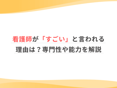 看護師が「すごい」と言われる理由は？専門性や能力を解説