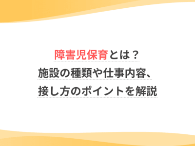 障害児保育とは？施設の種類や仕事内容、接し方のポイントを解説