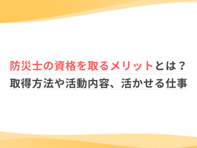 防災士の資格を取るメリットとは？取得方法や活動内容、活かせる仕事