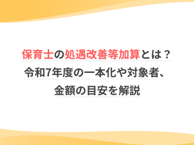 保育士の処遇改善等加算とは？令和7年度の一本化や対象者、金額の目安を解説