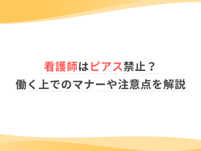 看護師はピアス禁止？働く上でのマナーや注意点を解説