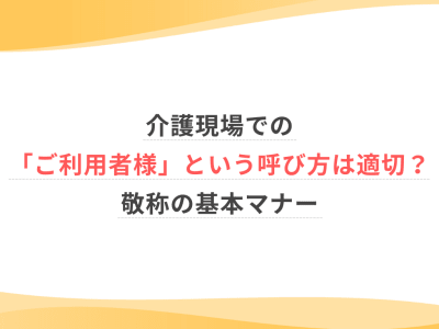 介護現場での「ご利用者様」という呼び方は適切？敬称の基本マナー