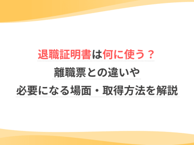 退職証明書は何に使う？離職票との違いや必要になる場面・取得方法を解説