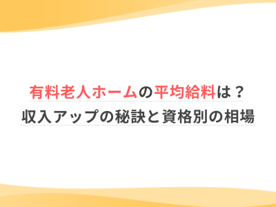有料老人ホームの平均給料は？収入アップの秘訣と資格別の相場