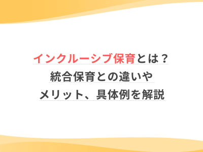 インクルーシブ保育とは？統合保育との違いやメリット、具体例を解説