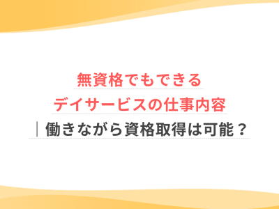 無資格でもできるデイサービスの仕事内容｜働きながら資格取得は可能？