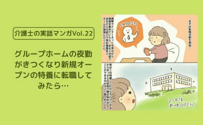 グループホームの夜勤がきつくなり新規オープンの特養に転職してみたら…【介護士の実話マンガVol.22】