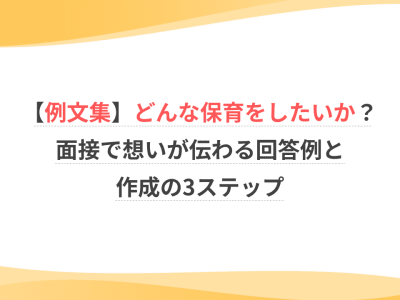 【例文集】どんな保育をしたいか？面接で思いが伝わる回答例と作成の3ステップ