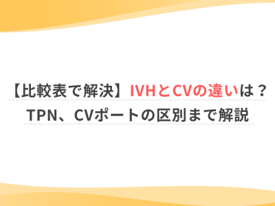 【比較表で解決】IVHとCVの違いは？TPN、CVポートの区別まで解説