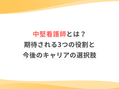 中堅看護師とは？期待される3つの役割と今後のキャリアの選択肢
