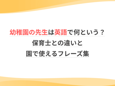 幼稚園の先生は英語で何という？保育士を表す英語との違いと園で使えるフレーズ集