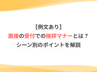 【例文あり】面接の受付での挨拶マナーとは？シーン別のポイントを解説