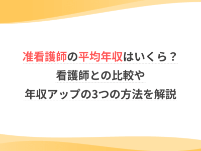 准看護師の平均年収はいくら？看護師との比較や年収アップの3つの方法を解説