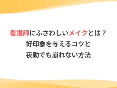 看護師にふさわしいメイクとは？好印象を与えるコツと夜勤でも崩れない方法