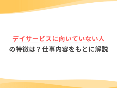 デイサービスに向いていない人の特徴は？仕事内容をもとに解説