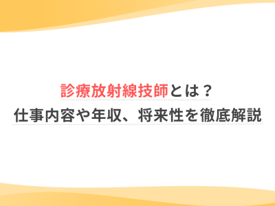 診療放射線技師とは？仕事内容や年収、将来性を徹底解説