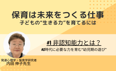 #1　非認知能力とは？AI時代に必要な力を育む“幼児期の遊び”