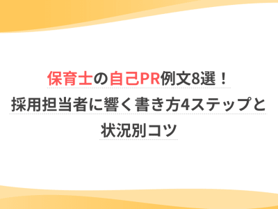 保育士の自己PR例文8選！採用担当者に響く書き方4ステップと状況別コツ
