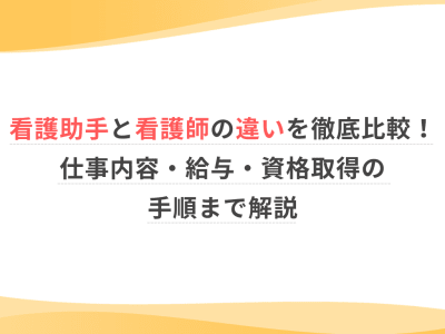 看護助手と看護師の違いを徹底比較！仕事内容・給与・資格取得の手順まで解説